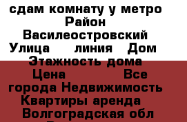 сдам комнату у метро › Район ­ Василеостровский › Улица ­ 11линия › Дом ­ 62 › Этажность дома ­ 6 › Цена ­ 12 000 - Все города Недвижимость » Квартиры аренда   . Волгоградская обл.,Волгоград г.